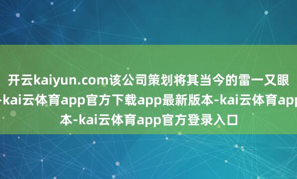 开云kaiyun.com该公司策划将其当今的雷一又眼镜推向新阛阓-kai云体育app官方下载app最新版本-kai云体育app官方登录入口