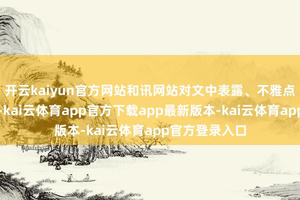 开云kaiyun官方网站和讯网站对文中表露、不雅点判断保捏中立-kai云体育app官方下载app最新版本-kai云体育app官方登录入口