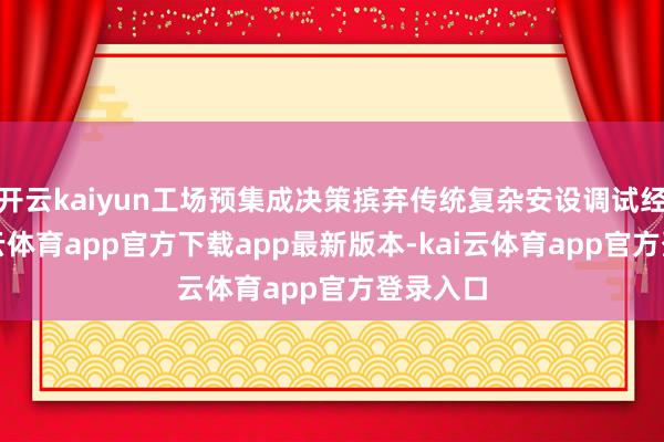 开云kaiyun工场预集成决策摈弃传统复杂安设调试经过-kai云体育app官方下载app最新版本-kai云体育app官方登录入口