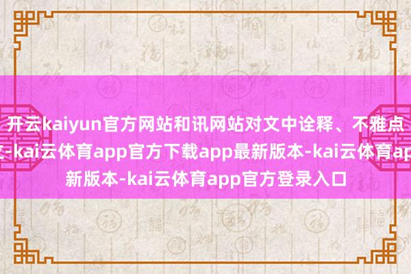 开云kaiyun官方网站和讯网站对文中诠释、不雅点判断保合手中立-kai云体育app官方下载app最新版本-kai云体育app官方登录入口