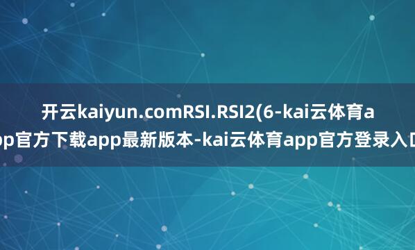 开云kaiyun.comRSI.RSI2(6-kai云体育app官方下载app最新版本-kai云体育app官方登录入口
