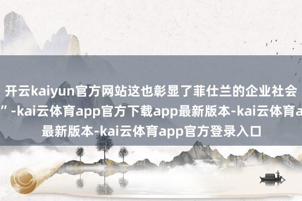 开云kaiyun官方网站这也彰显了菲仕兰的企业社会职守与价值……”-kai云体育app官方下载app最新版本-kai云体育app官方登录入口