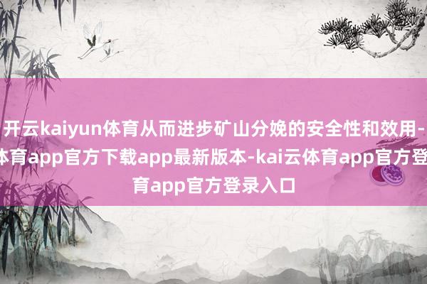 开云kaiyun体育从而进步矿山分娩的安全性和效用-kai云体育app官方下载app最新版本-kai云体育app官方登录入口