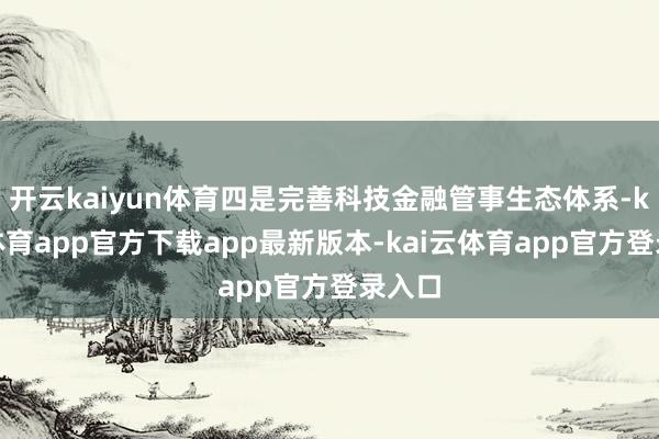 开云kaiyun体育四是完善科技金融管事生态体系-kai云体育app官方下载app最新版本-kai云体育app官方登录入口