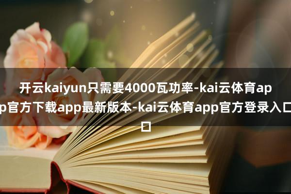 开云kaiyun只需要4000瓦功率-kai云体育app官方下载app最新版本-kai云体育app官方登录入口