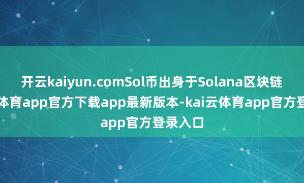 开云kaiyun.comSol币出身于Solana区块链-kai云体育app官方下载app最新版本-kai云体育app官方登录入口