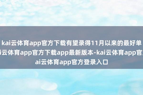 kai云体育app官方下载有望录得11月以来的最好单周进展-kai云体育app官方下载app最新版本-kai云体育app官方登录入口