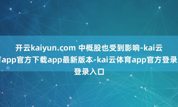 开云kaiyun.com 　　中概股也受到影响-kai云体育app官方下载app最新版本-kai云体育app官方登录入口