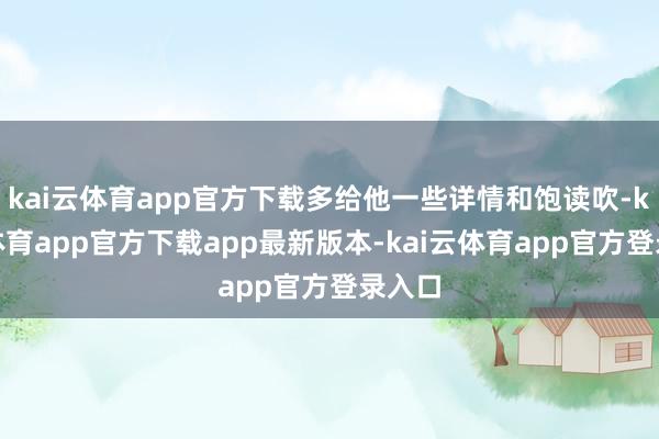 kai云体育app官方下载多给他一些详情和饱读吹-kai云体育app官方下载app最新版本-kai云体育app官方登录入口