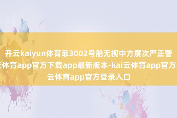 开云kaiyun体育菲3002号船无视中方屡次严正警告-kai云体育app官方下载app最新版本-kai云体育app官方登录入口