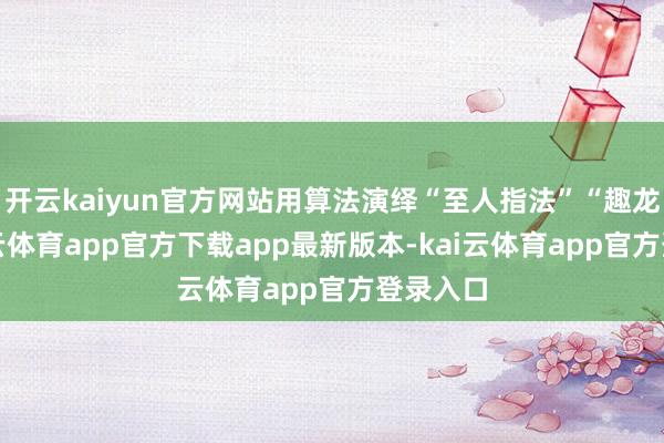开云kaiyun官方网站用算法演绎“至人指法”“趣龙岗-kai云体育app官方下载app最新版本-kai云体育app官方登录入口
