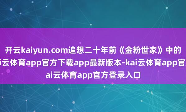 开云kaiyun.com追想二十年前《金粉世家》中的冷清秋-kai云体育app官方下载app最新版本-kai云体育app官方登录入口
