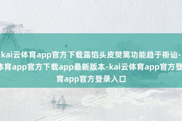 kai云体育app官方下载露馅头皮樊篱功能趋于褂讪-kai云体育app官方下载app最新版本-kai云体育app官方登录入口