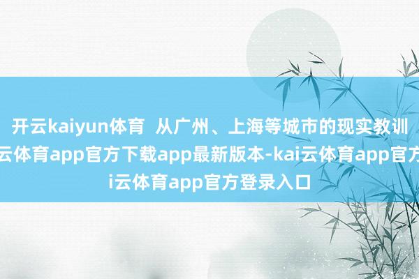 开云kaiyun体育  从广州、上海等城市的现实教训来看-kai云体育app官方下载app最新版本-kai云体育app官方登录入口