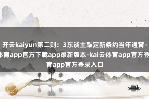 开云kaiyun第二则：3东谈主敲定新条约当年通宵-kai云体育app官方下载app最新版本-kai云体育app官方登录入口