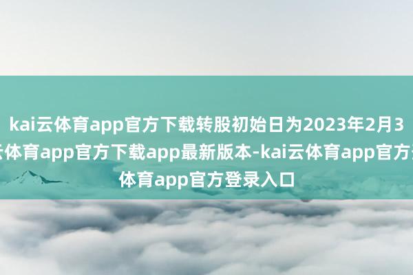 kai云体育app官方下载转股初始日为2023年2月3日-kai云体育app官方下载app最新版本-kai云体育app官方登录入口