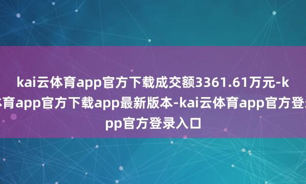 kai云体育app官方下载成交额3361.61万元-kai云体育app官方下载app最新版本-kai云体育app官方登录入口