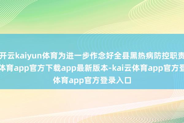 开云kaiyun体育为进一步作念好全县黑热病防控职责-kai云体育app官方下载app最新版本-kai云体育app官方登录入口