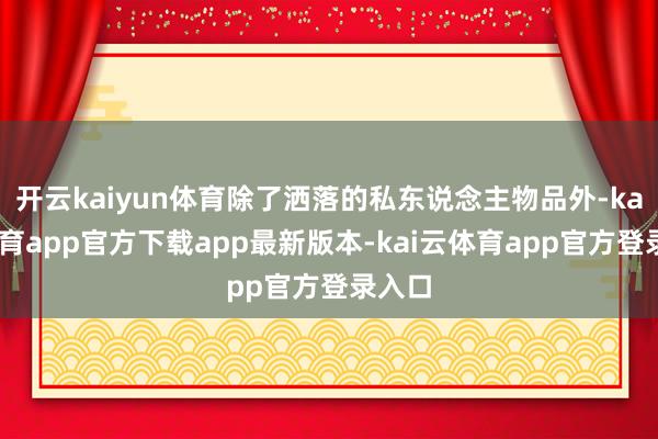 开云kaiyun体育除了洒落的私东说念主物品外-kai云体育app官方下载app最新版本-kai云体育app官方登录入口