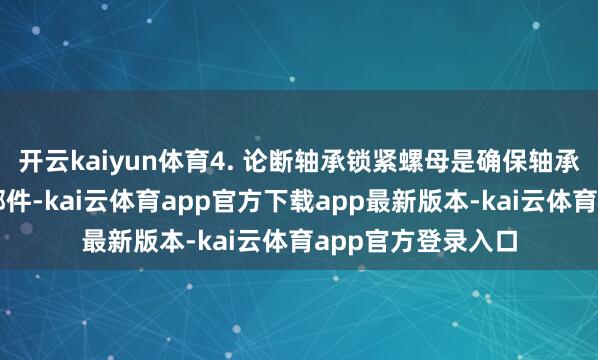 开云kaiyun体育4. 论断轴承锁紧螺母是确保轴承沉稳开动的遑急部件-kai云体育app官方下载app最新版本-kai云体育app官方登录入口