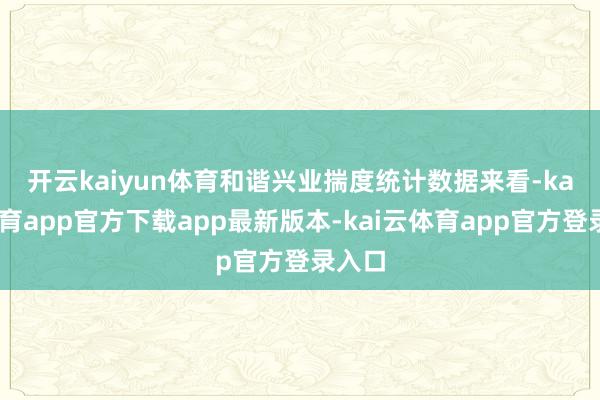 开云kaiyun体育　　和谐兴业揣度统计数据来看-kai云体育app官方下载app最新版本-kai云体育app官方登录入口