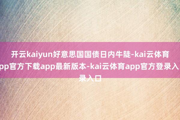 开云kaiyun 好意思国国债日内牛陡-kai云体育app官方下载app最新版本-kai云体育app官方登录入口