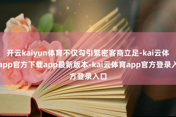 开云kaiyun体育不仅勾引繁密客商立足-kai云体育app官方下载app最新版本-kai云体育app官方登录入口