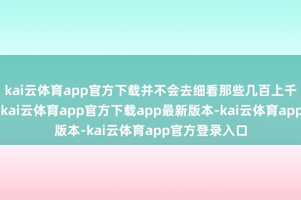 kai云体育app官方下载并不会去细看那些几百上千字的“条目”-kai云体育app官方下载app最新版本-kai云体育app官方登录入口