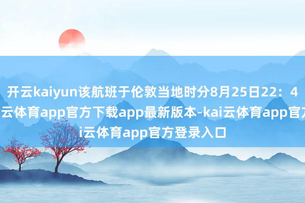 开云kaiyun该航班于伦敦当地时分8月25日22：43腾飞-kai云体育app官方下载app最新版本-kai云体育app官方登录入口