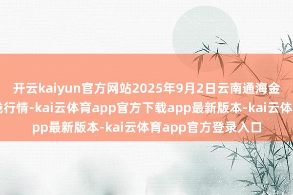 开云kaiyun官方网站2025年9月2日云南通海金山蔬菜批发市集价钱行情-kai云体育app官方下载app最新版本-kai云体育app官方登录入口