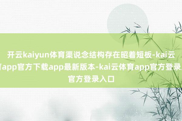 开云kaiyun体育渠说念结构存在昭着短板-kai云体育app官方下载app最新版本-kai云体育app官方登录入口