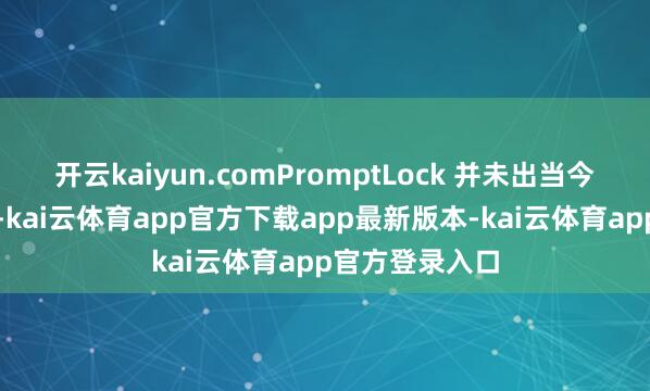 开云kaiyun.comPromptLock 并未出当今其遥测数据中-kai云体育app官方下载app最新版本-kai云体育app官方登录入口