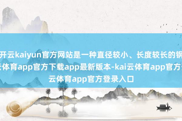 开云kaiyun官方网站是一种直径较小、长度较长的钢材-kai云体育app官方下载app最新版本-kai云体育app官方登录入口