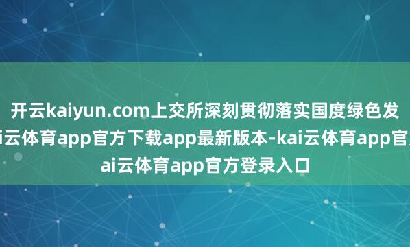 开云kaiyun.com上交所深刻贯彻落实国度绿色发展策略-kai云体育app官方下载app最新版本-kai云体育app官方登录入口