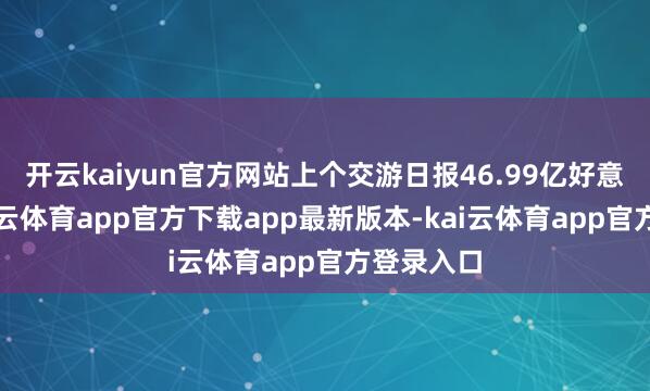 开云kaiyun官方网站上个交游日报46.99亿好意思元-kai云体育app官方下载app最新版本-kai云体育app官方登录入口