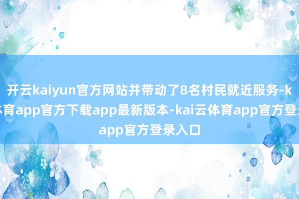 开云kaiyun官方网站并带动了8名村民就近服务-kai云体育app官方下载app最新版本-kai云体育app官方登录入口