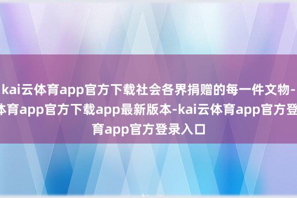 kai云体育app官方下载社会各界捐赠的每一件文物-kai云体育app官方下载app最新版本-kai云体育app官方登录入口