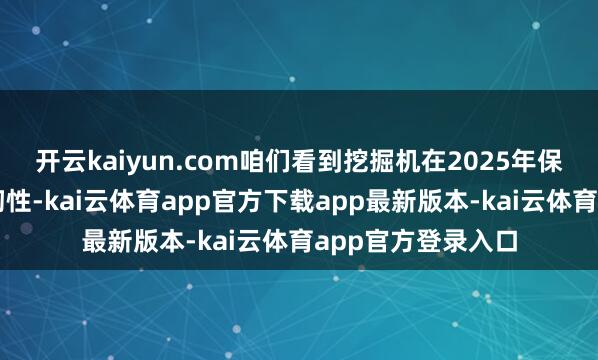 开云kaiyun.com咱们看到挖掘机在2025年保执了很好的增长韧性-kai云体育app官方下载app最新版本-kai云体育app官方登录入口