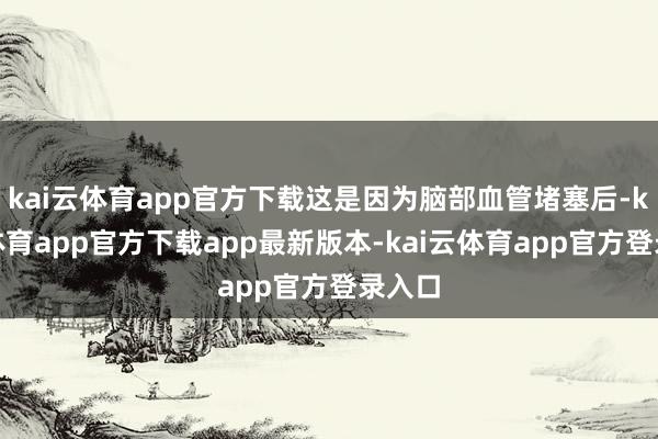 kai云体育app官方下载这是因为脑部血管堵塞后-kai云体育app官方下载app最新版本-kai云体育app官方登录入口