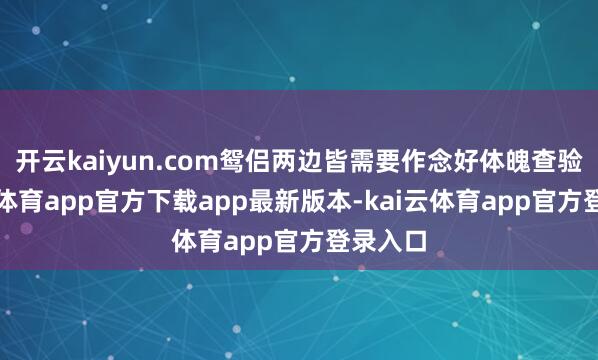 开云kaiyun.com鸳侣两边皆需要作念好体魄查验-kai云体育app官方下载app最新版本-kai云体育app官方登录入口
