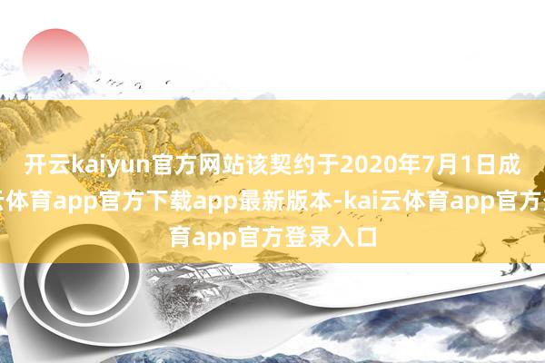 开云kaiyun官方网站　　该契约于2020年7月1日成效-kai云体育app官方下载app最新版本-kai云体育app官方登录入口